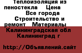 Теплоизоляция из пеностекла. › Цена ­ 2 300 - Все города Строительство и ремонт » Материалы   . Калининградская обл.,Калининград г.